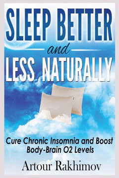 Sleep Better and Less - Naturally: Cure Chronic Insomnia and Boost Body-Brain O2 Levels