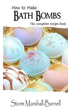 How To Make Bath Bombs: The Complete Recipe Book How To Make Bath Bombs: The Complete Recipe Book