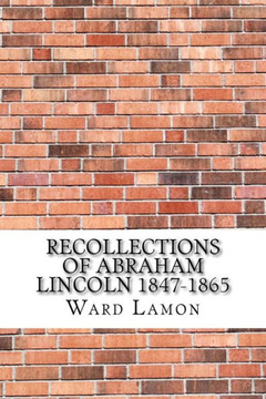 Recollections Of Abraham Lincoln 1847-1865 Recollections Of Abraham Lincoln 1847-1865