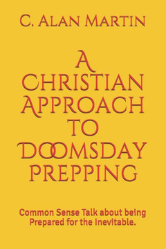 A Christian Approach to Doomsday Prepping: Common Sense Talk about being Prepared for the Inevitable.
