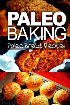 Paleo Baking - Paleo Bread Recipes: Amazing Truly Paleo-Friendly Bread Recipes