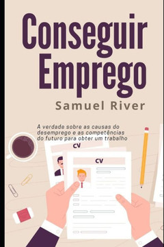 Conseguir Emprego: A Verdade sobre as Causas do Desemprego e as Competancias do Futuro para Obter um Trabalho