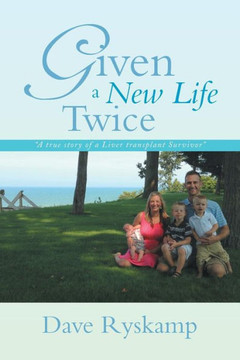 Given a New Life Twice: A True Story of a Liver Transplant Survivor : 9781493100897