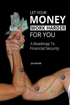 Let Your Money Work Harder for You: A Road Map to Financial Security : 9781493117079