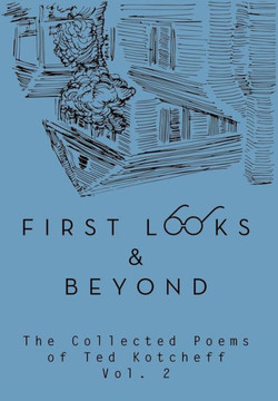 First Looks and Beyond: The Collected Poems of Ted Kotcheff Vol 2 : 9781493128822