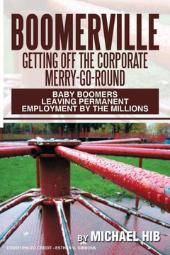 Boomerville: Getting Off the Corporate Merry-Go-Round: Baby Boomers Leaving Permanent Employment by the Millions : 9781493152582