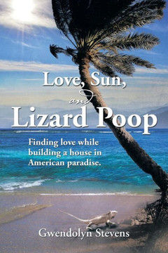 Love, Sun, and Lizard Poop: Finding Love While Building a House in American Paradise : 9781493153893
