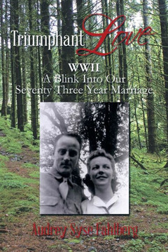 Triumphant Love: WWII a Blink Into Our Seventy Three Year Marriage Triumphant Love: WWII a Blink Into Our Seventy Three Year Marriage