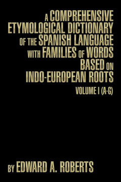 A Comprehensive Etymological Dictionary of the Spanish Language with Families of Words Based on Indo-European Roots: Volume I (A-G) : 9781493191109