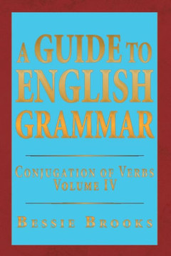 A Guide to English Grammar: Conjugation of Verbs Volume IV