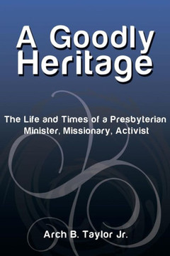A Goodly Heritage: The Life and Times of a Presbyterian Minister, Missionary, Activist : 9781493196944
