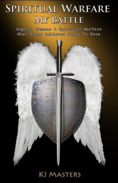 Spiritual Warfare, My Battle: Angels, Demons & Spiritual Warfare What Every Believer Needs to Know