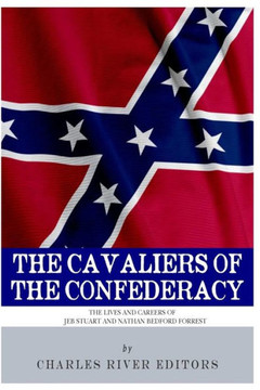The Cavaliers of the Confederacy: The Lives and Careers of JEB Stuart and Nathan Bedford Forrest