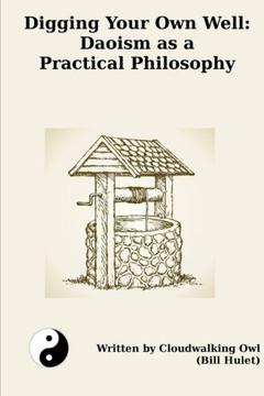 Digging Your Own Well: Daoism As A Practical Philosophy Digging Your Own Well: Daoism As A Practical Philosophy