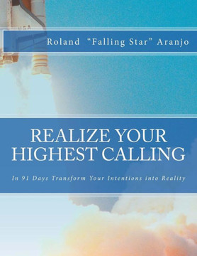 Realize Your Highest Calling: In 91 Days Transform Your Intentions into Reality