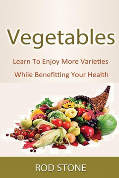 Vegetables: Learn To Enjoy More Varieties While Benefitting Your Health