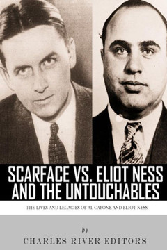 Scarface vs. Eliot Ness and the Untouchables: The Lives and Legacies of Al Capone and Eliot Ness