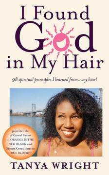 I Found God in My Hair: 98 spiritual principles I learned from...my hair!