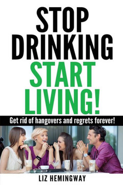 Stop Drinking Start Living!: Get rid of hangovers and regrets forever