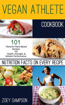 Vegan Athlete Cookbook: 101 Flavorful Plant-Based Recipes For Health, Strength, and Athletic Performance