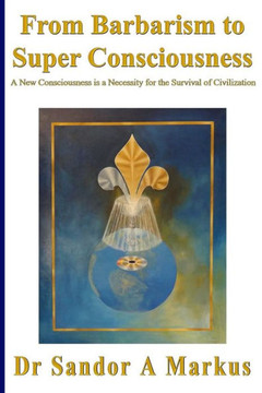 From Barbarism to Super Consciousness: A New Consciousness is a Necessity for the Survival of Civilization