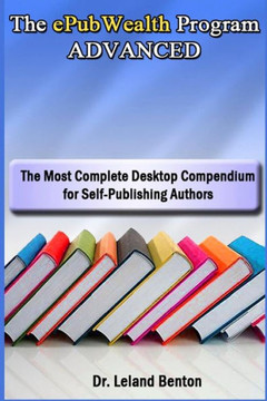 The ePubWealth Program ADVANCED: The Most Complete Desktop Compendium for Self-Publishing Authors