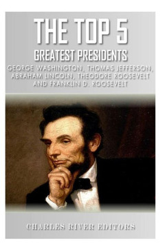The Top 5 Greatest Presidents: George Washington, Thomas Jefferson, Abraham Lincoln, Theodore Roosevelt and Franklin D. Roosevelt The Top 5 Greatest Presidents: George Washington, Thomas Jefferson, Abraham Lincoln, Theodore Roosevelt and Franklin D. Roosevelt