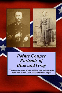 Pointe Coupee Portraits of Blue and Gray: The faces of some of the soldiers and citizens whose were part of the Civil War in Pointe Coupee : 9781493630424