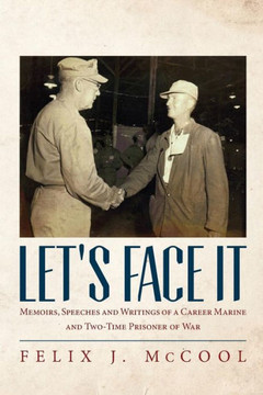 Let's Face It: Memoirs, Speeches and Writings of a career Marine and two-time Prisoner of War by Felix J. McCool