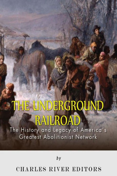 The Underground Railroad: The History and Legacy of America's Greatest Abolitionist Network