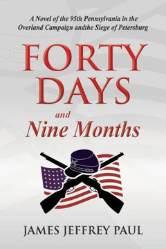 Forty Days and Nine Months: A Novel of the 95th Pennsylvania in the Overland Campaign and the Siege of Petersburg