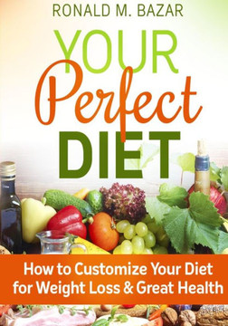 Your Perfect Diet: How to Customize Your Diet for Weight Loss and Great Health