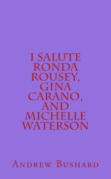 I Salute Ronda Rousey, Gina Carano, and Michelle Waterson: 25 Poems