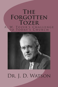 The Forgotten Tozer: A. W. Tozer's Challenge to Today's Church