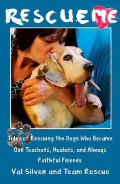 Rescue Me: Tales of Rescuing the Dogs Who Became Our Teachers, Healers, and Always Faithful Friends