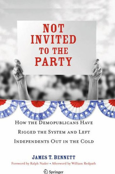 Not Invited to the Party: How the Demopublicans Have Rigged the System and Left Independents Out in the Cold
