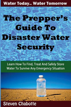 The Prepper'S Guide To Disaster Water Security: Learn How To Find, Treat And Safely Store Water To Survive Any Emergency Situation
