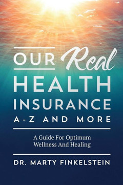 Our Real Health Insurance A-Z And More: A Guide For Optimum Wellness And Healing
