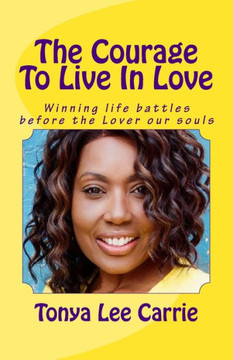 The Courage To Live In Love: Winning life battles before the Lover our souls
