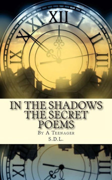 IN THE SHADOWS The Secret Poems: By A Teenager