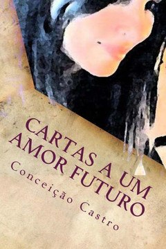 Cartas A Um Amor Futuro: Para ti, que em mim j??es e um dia Chegares
