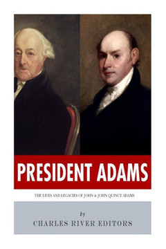 President Adams: The Lives and Legacies of John & John Quincy Adams