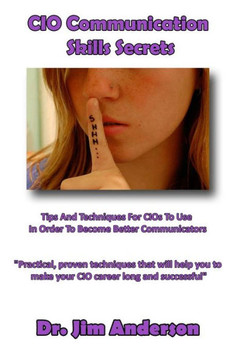 CIO Communication Skills Secrets: Tips And Techniques For CIOs To Use In Order To Become Better Communicators