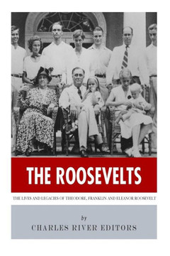 The Roosevelts: The Lives and Legacies of Theodore, Franklin and Eleanor Roosevelt The Roosevelts: The Lives and Legacies of Theodore, Franklin and Eleanor Roosevelt