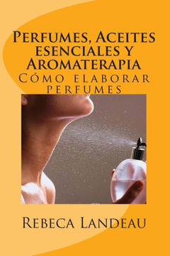 Perfumes, Aceites esenciales y Aromaterapia: Como elaborar perfumes