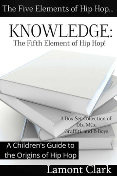Knowledge: The Fifth Element of Hip Hop: A Children's Guide to the Origins of Hip Hop