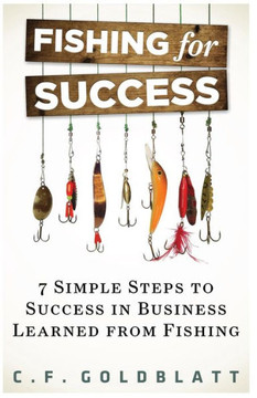 Fishing For Success: Seven Simple Steps to Success in Business Learned From Fishing