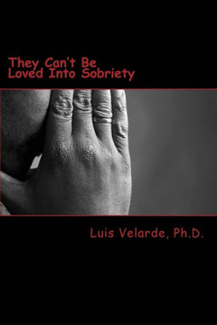 They Can't Be Loved Into Sobriety: A Father's Guide for Parents of Teens and Young Adults with Substance Use Disorders