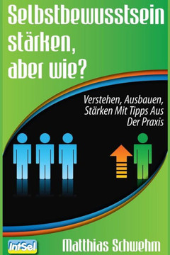 Selbstbewusstsein sterken, aber wie?: Verstehen, ausbauen, sterken mit Tipps aus der Praxis