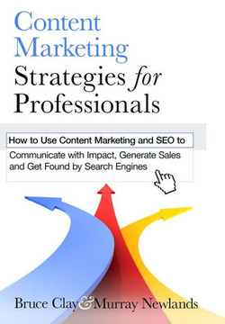 Content Marketing Strategies for Professionals: How to Use Content Marketing and SEO to Communicate with Impact, Generate Sales and Get Found by Searc